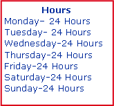 Text Box: HoursMonday 24 HoursTuesday- 24 HoursWednesday-24 HoursThursday-24 HoursFriday-24 HoursSaturday-24 HoursSunday-24 Hours
